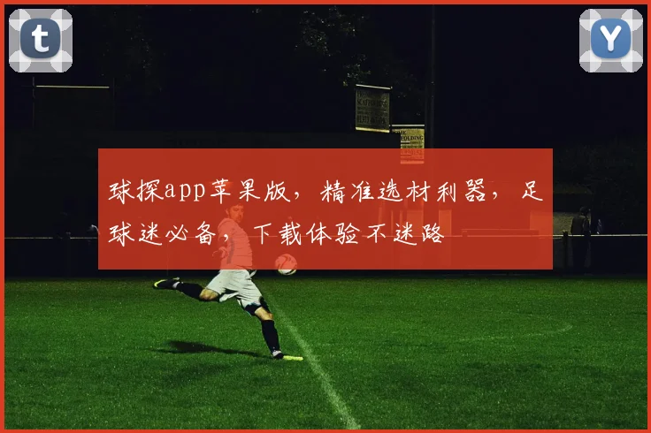球探app苹果版，精准选材利器，足球迷必备，下载体验不迷路