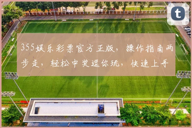 355娱乐彩票官方正版，操作指南两步走，轻松中奖逗你玩，快速上手
