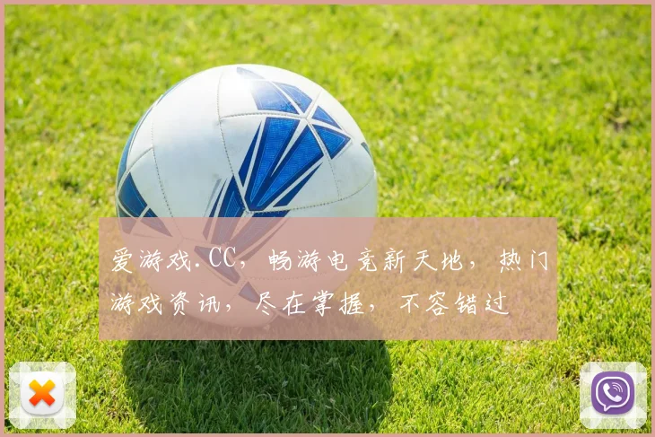 爱游戏.CC，畅游电竞新天地，热门游戏资讯，尽在掌握，不容错过