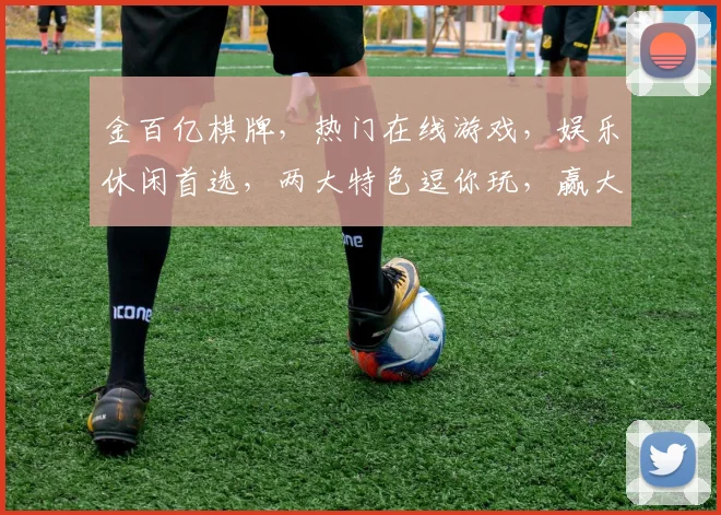 金百亿棋牌，热门在线游戏，娱乐休闲首选，两大特色逗你玩，赢大奖