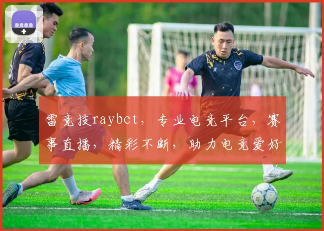 雷竞技raybet，专业电竞平台，赛事直播，精彩不断，助力电竞爱好者