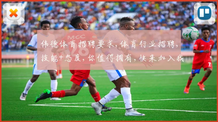 伟德体育招聘要求,体育行业招聘,技能+态度,你值得拥有,快来加入我们