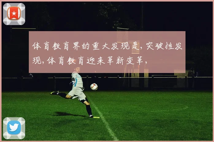 体育教育界的重大发现是,突破性发现,体育教育迎来革新变革,